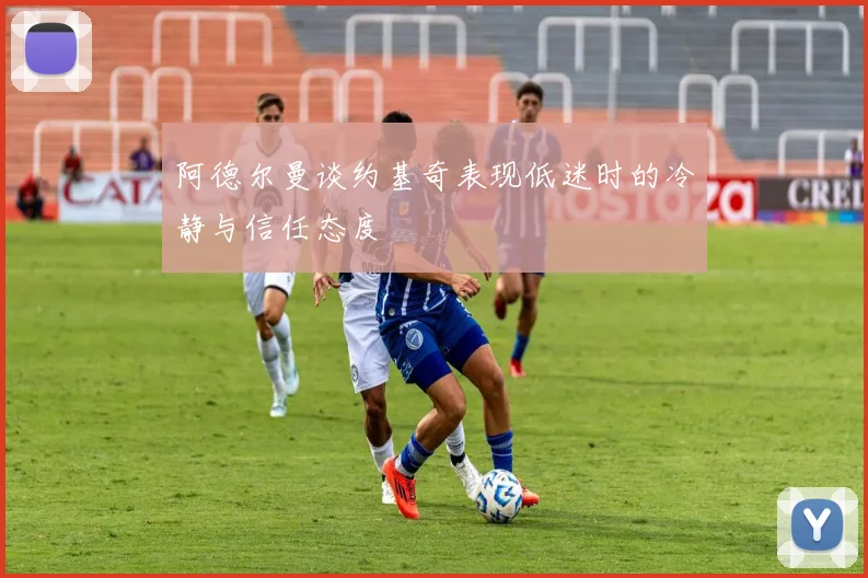 阿德尔曼谈约基奇表现低迷时的冷静与信任态度